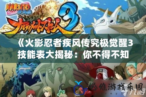 《火影忍者疾風傳究極覺醒3技能表大揭秘：你不得不知的戰斗技巧與必勝策略》