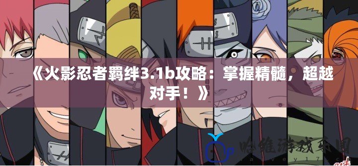 《火影忍者羈絆3.1b攻略：掌握精髓，超越對手！》