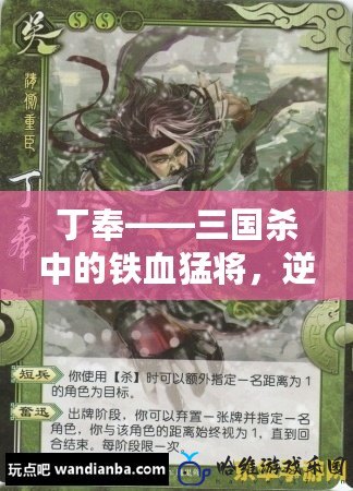 丁奉——三國殺中的鐵血猛將，逆風(fēng)翻盤的力量