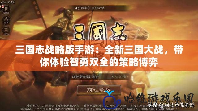 三國志戰(zhàn)略版手游：全新三國大戰(zhàn)，帶你體驗智勇雙全的策略博弈