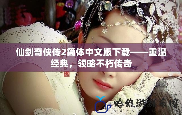 仙劍奇?zhèn)b傳2簡體中文版下載——重溫經(jīng)典，領(lǐng)略不朽傳奇