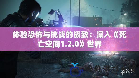 體驗恐怖與挑戰(zhàn)的極致：深入《死亡空間1.2.0》世界