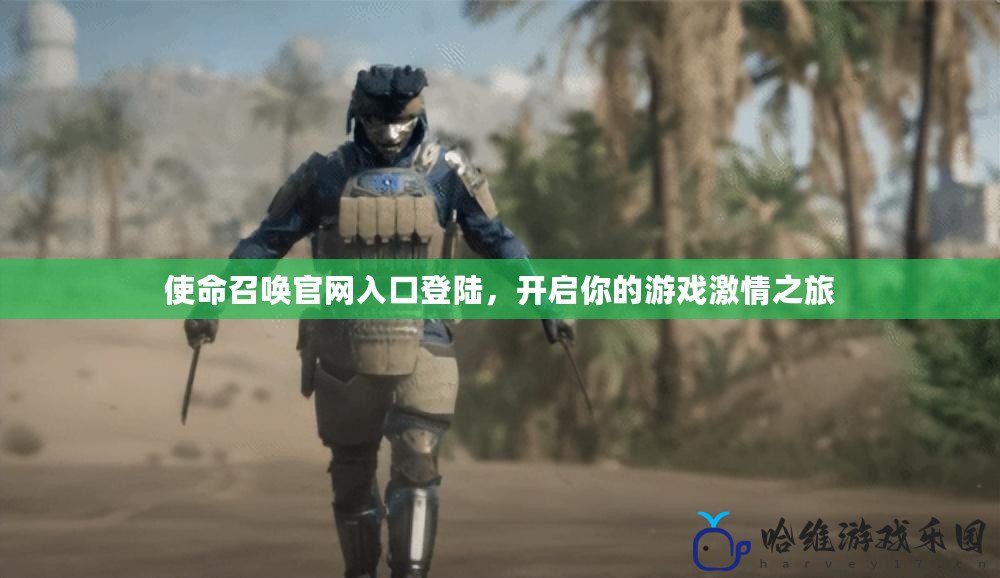使命召喚官網入口登陸，開啟你的游戲激情之旅