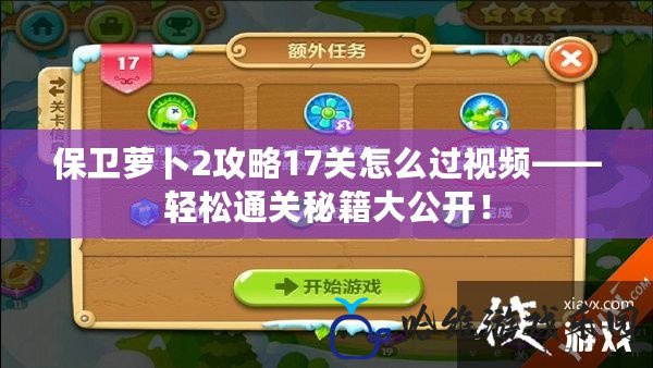 保衛蘿卜2攻略17關怎么過視頻——輕松通關秘籍大公開！