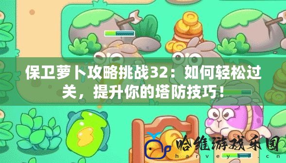 保衛蘿卜攻略挑戰32：如何輕松過關，提升你的塔防技巧！