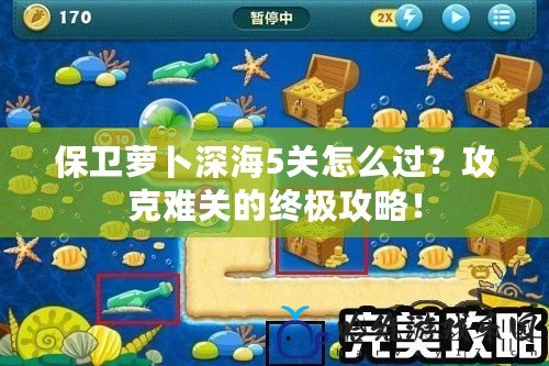 保衛蘿卜深海5關怎么過？攻克難關的終極攻略！