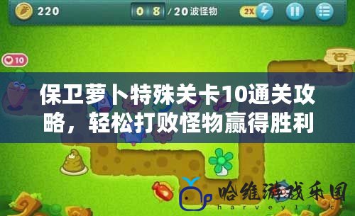 保衛蘿卜特殊關卡10通關攻略，輕松打敗怪物贏得勝利！