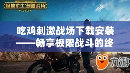 吃雞刺激戰(zhàn)場下載安裝——暢享極限戰(zhàn)斗的終極體驗