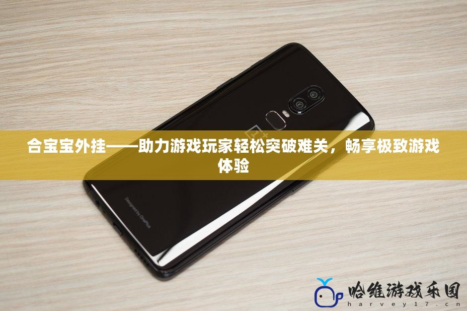 合寶寶外掛——助力游戲玩家輕松突破難關，暢享極致游戲體驗