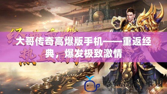 大哥傳奇高爆版手機(jī)——重返經(jīng)典，爆發(fā)極致激情