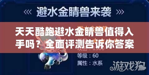 天天酷跑避水金睛獸值得入手嗎？全面評測告訴你答案