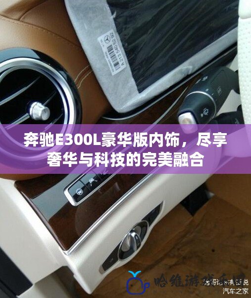 奔馳E300L豪華版內飾，盡享奢華與科技的完美融合