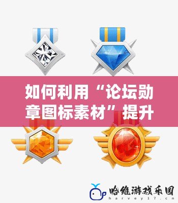 如何利用“論壇勛章圖標(biāo)素材”提升社區(qū)活躍度與用戶粘性