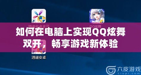如何在電腦上實現QQ炫舞雙開，暢享游戲新體驗