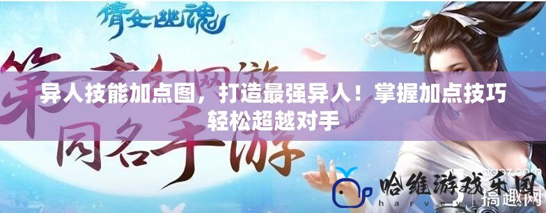 異人技能加點圖，打造最強異人！掌握加點技巧輕松超越對手
