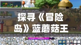 探尋《冒險(xiǎn)島》藍(lán)蘑菇王的秘密之地——079副本挑戰(zhàn)全攻略