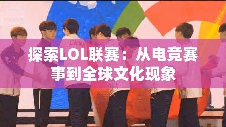 探索LOL聯(lián)賽：從電競賽事到全球文化現(xiàn)象