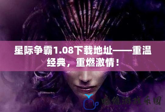 星際爭霸1.08下載地址——重溫經典，重燃激情！