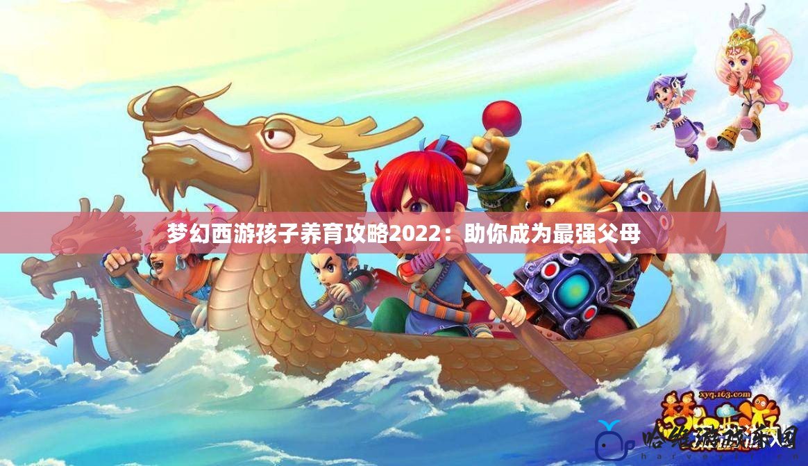 夢幻西游孩子養育攻略2022：助你成為最強父母