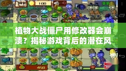 植物大戰僵尸用修改器會崩潰？揭秘游戲背后的潛在風險