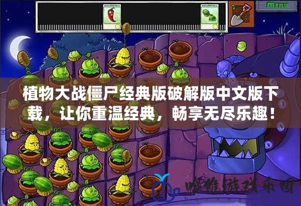 植物大戰僵尸經典版破解版中文版下載，讓你重溫經典，暢享無盡樂趣！