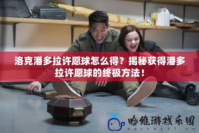 洛克潘多拉許愿球怎么得？揭秘獲得潘多拉許愿球的終極方法！