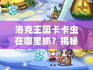 洛克王國卡卡蟲在哪里抓？揭秘捕捉卡卡蟲的最佳攻略