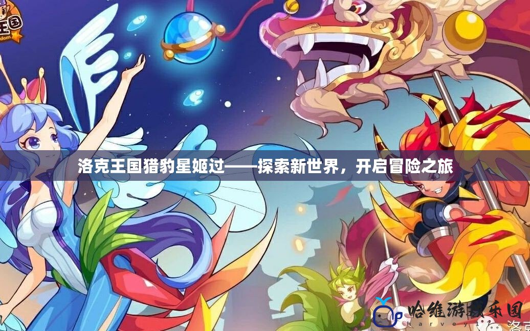洛克王國(guó)獵豹星姬過(guò)——探索新世界，開(kāi)啟冒險(xiǎn)之旅