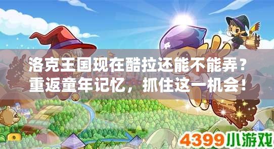 洛克王國(guó)現(xiàn)在酷拉還能不能弄？重返童年記憶，抓住這一機(jī)會(huì)！
