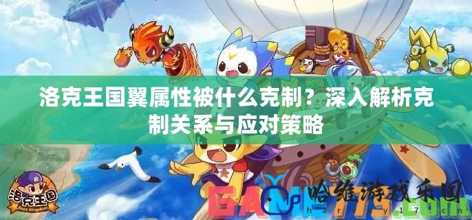 洛克王國翼屬性被什么克制？深入解析克制關(guān)系與應(yīng)對策略