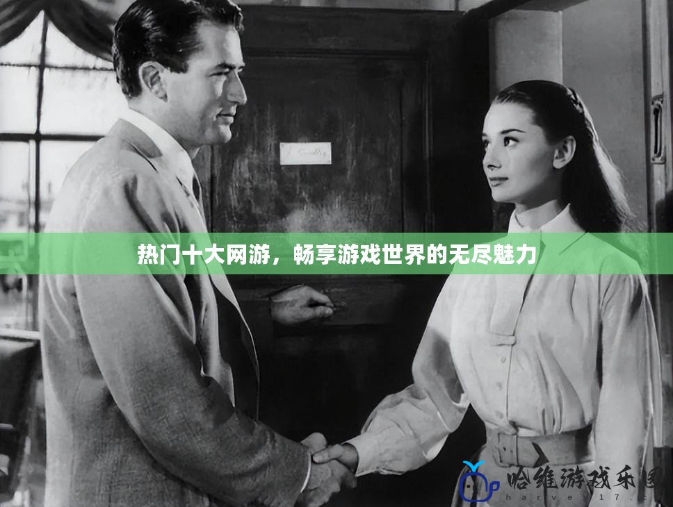 熱門十大網游，暢享游戲世界的無盡魅力