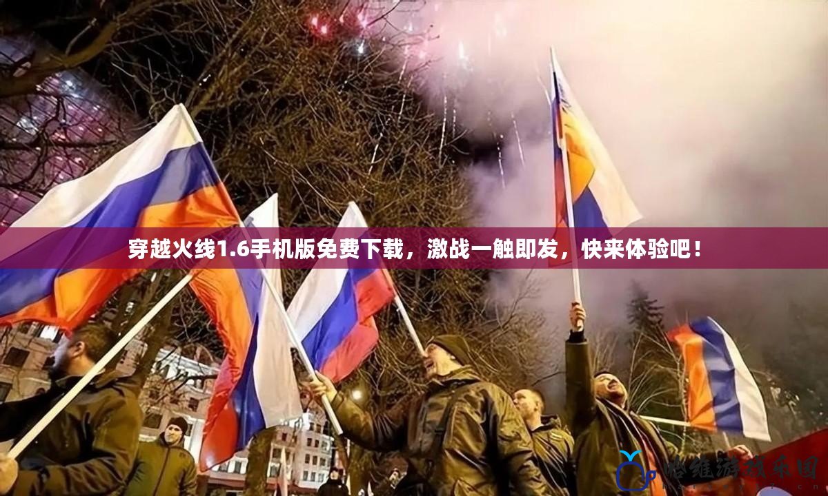 穿越火線1.6手機版免費下載，激戰一觸即發，快來體驗吧！
