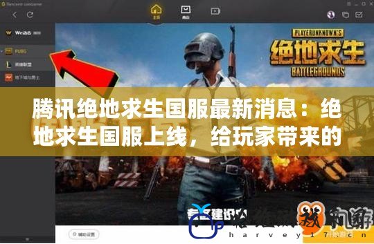 騰訊絕地求生國服最新消息：絕地求生國服上線，給玩家?guī)淼娜麦w驗(yàn)！