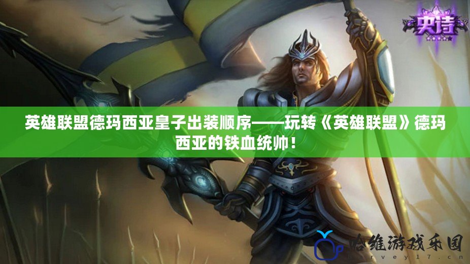 英雄聯(lián)盟德瑪西亞皇子出裝順序——玩轉(zhuǎn)《英雄聯(lián)盟》德瑪西亞的鐵血統(tǒng)帥！