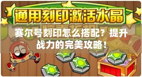 賽爾號刻印怎么搭配？提升戰力的完美攻略！