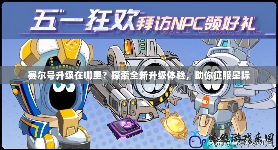 賽爾號升級在哪里？探索全新升級體驗，助你征服星際