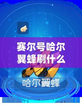 賽爾號哈爾翼蜂刷什么？揭秘最佳培養方案與資源獲取攻略！