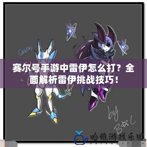 賽爾號手游中雷伊怎么打？全面解析雷伊挑戰技巧！
