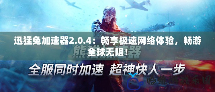 迅猛兔加速器2.0.4：暢享極速網(wǎng)絡(luò)體驗(yàn)，暢游全球無(wú)阻！