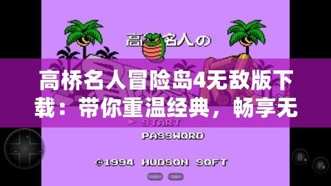 高橋名人冒險島4無敵版下載：帶你重溫經典，暢享無限樂趣！