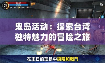 鬼島活動(dòng)：探索臺(tái)灣獨(dú)特魅力的冒險(xiǎn)之旅
