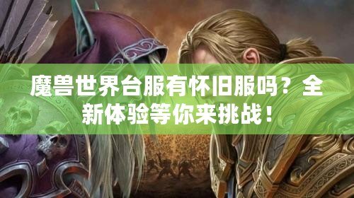 魔獸世界臺服有懷舊服嗎？全新體驗等你來挑戰！