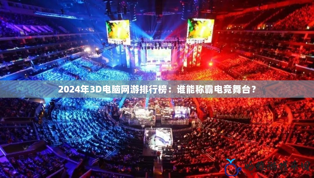 2024年3D電腦網游排行榜：誰能稱霸電競舞臺？