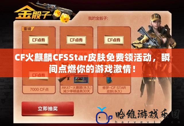 CF火麒麟CFSStar皮膚免費領活動，瞬間點燃你的游戲激情！