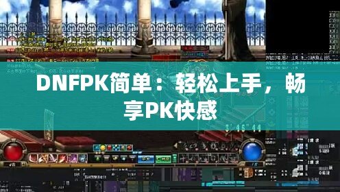 DNFPK簡單：輕松上手，暢享PK快感