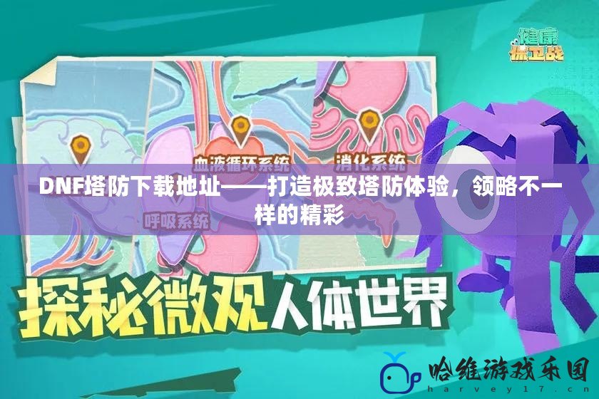 DNF塔防下載地址——打造極致塔防體驗(yàn)，領(lǐng)略不一樣的精彩