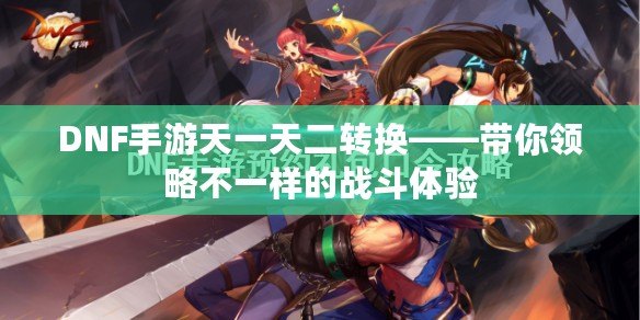 DNF手游天一天二轉換——帶你領略不一樣的戰斗體驗