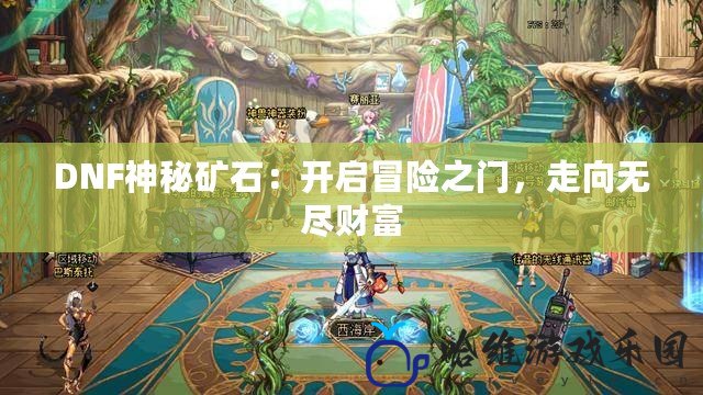DNF神秘礦石：開啟冒險之門，走向無盡財富