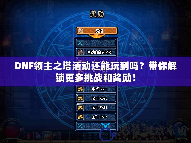 DNF領(lǐng)主之塔活動還能玩到嗎？帶你解鎖更多挑戰(zhàn)和獎勵！