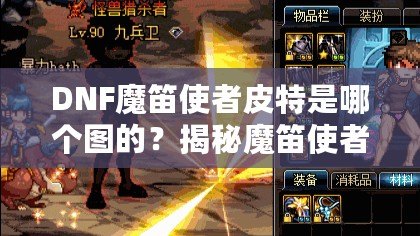DNF魔笛使者皮特是哪個圖的？揭秘魔笛使者皮特的秘密與挑戰(zhàn)